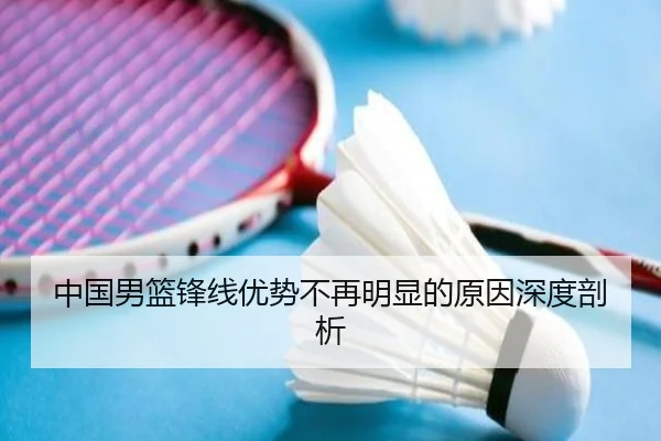 中国男篮锋线优势不再明显的原因深度剖析